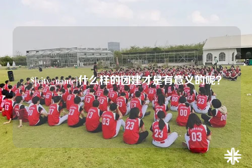 沧州什么样的团建才是有意义的呢？