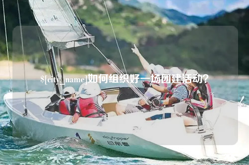 沧州如何组织好一场团建活动？