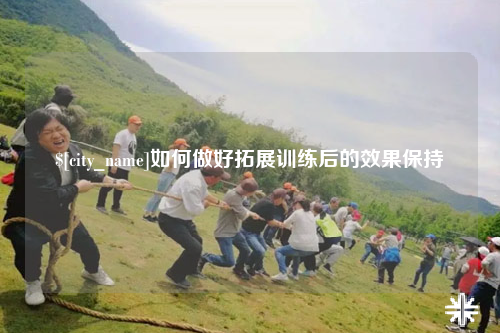 沧州如何做好拓展训练后的效果保持